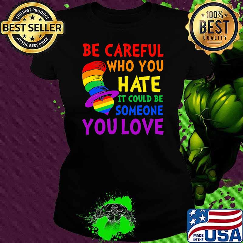 Be Careful Who You Hate It Could Be Someone You Love Heart Dr Seuss Lgbt Shirt Ladies tee Be Careful Who You Hate It Could Be Someone You Love Heart Dr Seuss Lgbt Shirt Ladies tee