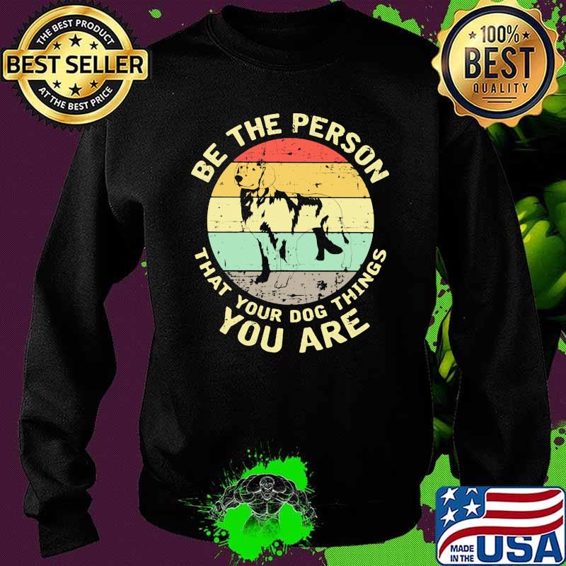 Be The Person That Your Dog Things You Are Dog Vintage Shirt Sweater Be The Person That Your Dog Things You Are Dog Vintage Shirt Sweater