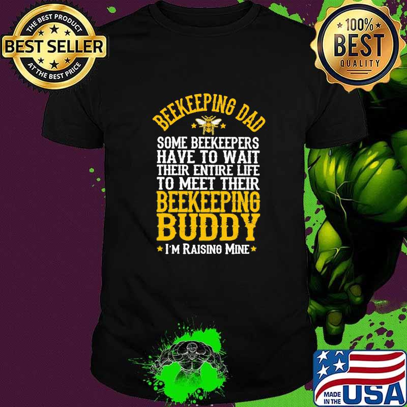 Beekeeping Dad Some Beekeepers Have to Wait Their Entire Life To Meet Their Beekeeping Buddy I'm Raising Mine Shirt