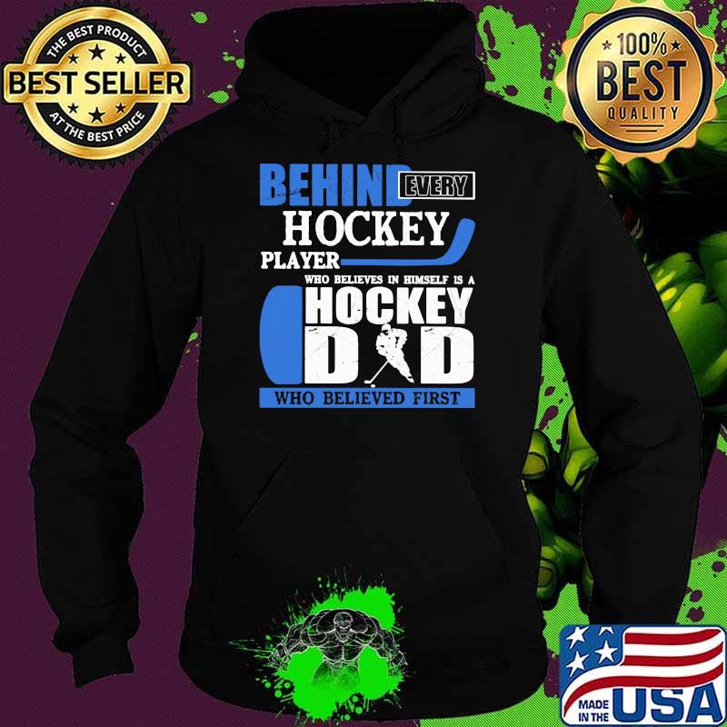 Behind Every Hockey Player Who Believes In Himself Is A Hockey Dad Who Believed First Shirt Hoodie Behind Every Hockey Player Who Believes In Himself Is A Hockey Dad Who Believed First Shirt Hoodie