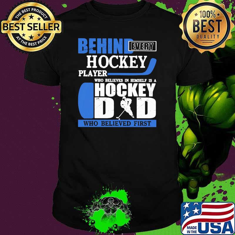 Behind Every Hockey Player Who Believes In Himself Is A Hockey Dad Who Believed First Shirt