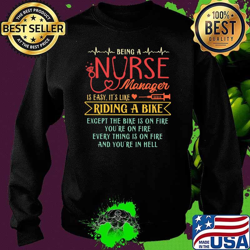 Being A Nurse Manager Is Easy It's Like Riding A Bike Except The Bike Is On Fire You're On Fire Every Thing Is On Fire And You're In Hell Shirt Sweater Being A Nurse Manager Is Easy It's Like Riding A Bike Except The Bike Is On Fire You're On Fire Every Thing Is On Fire And You're In Hell Shirt Sweater