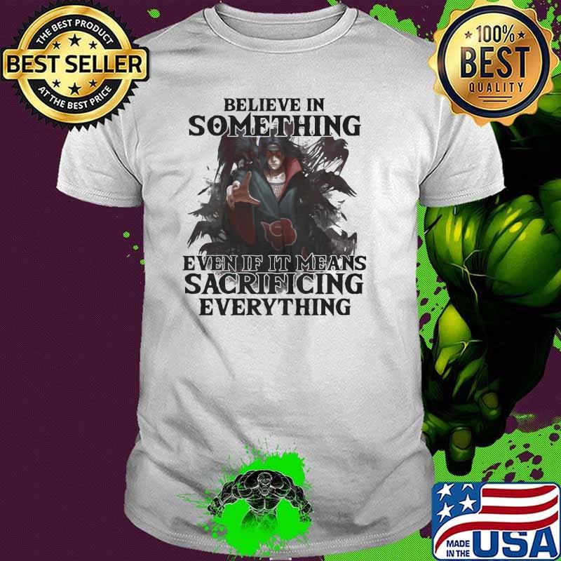 Believe In Something Even If It Mean Sacrificing Everything Shirt