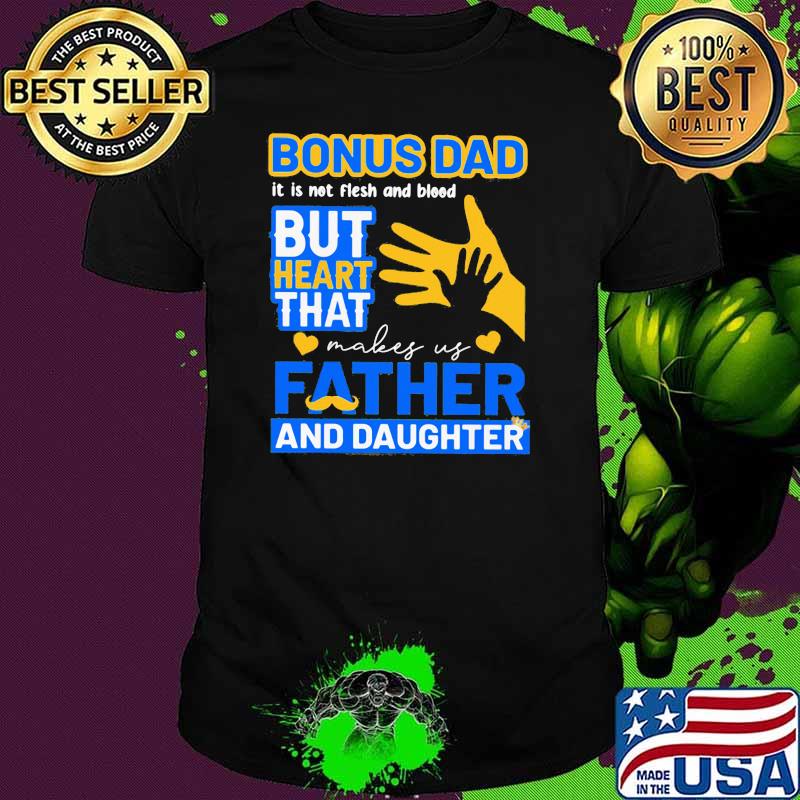 Bonus Dad It Is Not Flesh And Blood But Heart That Makes Us Father And Daughter Shirt