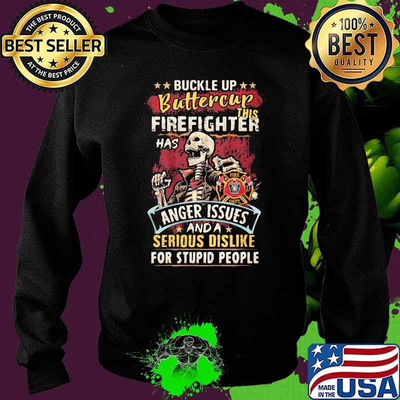 Buckle Up Buttercup This Firefighter Anger Issues And A Serious Dislike For Stupid People Skull Shirt Sweater Buckle Up Buttercup This Firefighter Anger Issues And A Serious Dislike For Stupid People Skull Shirt Sweater