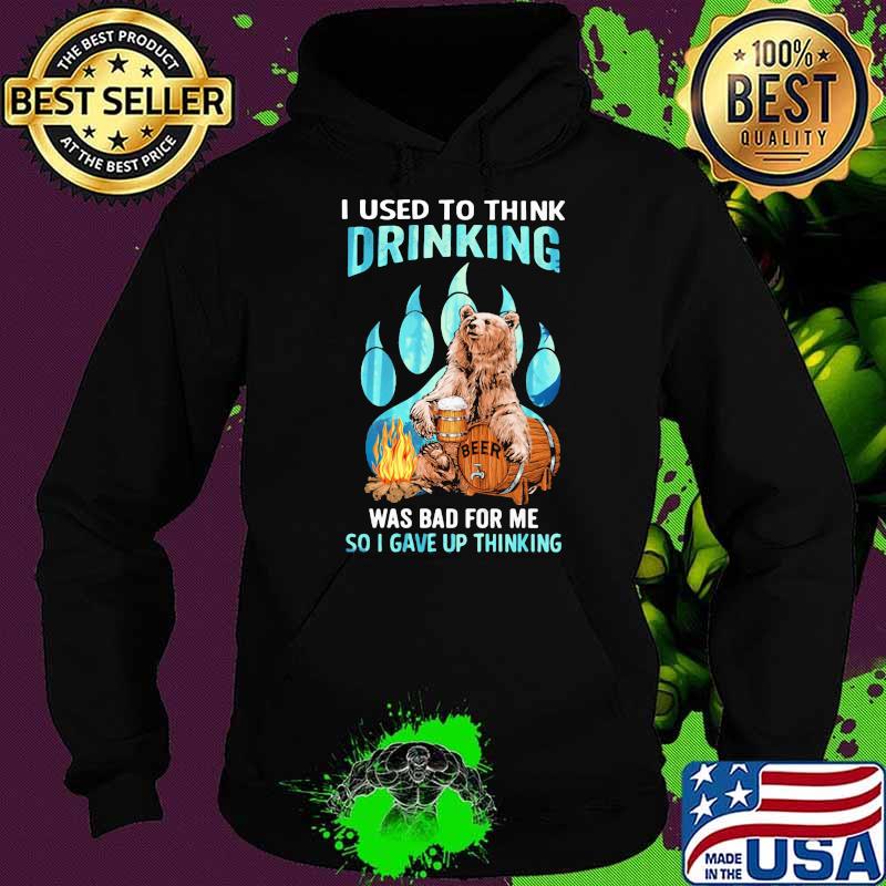 Camping I Used To Think Drinking Was Bad For Me So I Gave Up Thinking Bear Beer Shirt Hoodie Camping I Used To Think Drinking Was Bad For Me So I Gave Up Thinking Bear Beer Shirt Hoodie