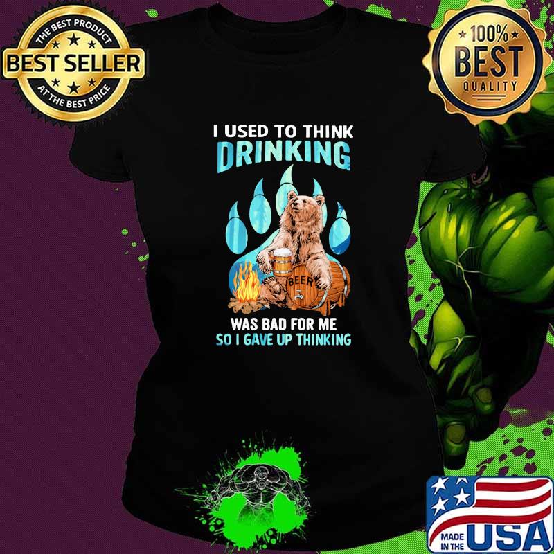 Camping I Used To Think Drinking Was Bad For Me So I Gave Up Thinking Bear Beer Shirt Ladies tee Camping I Used To Think Drinking Was Bad For Me So I Gave Up Thinking Bear Beer Shirt Ladies tee