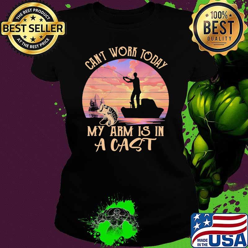 Can't Work Today My Arm Is In A Cast Fishing Vintage Shirt Ladies tee Can't Work Today My Arm Is In A Cast Fishing Vintage Shirt Ladies tee