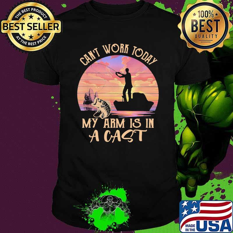 Can't Work Today My Arm Is In A Cast Fishing Vintage Shirt Can't Work Today My Arm Is In A Cast Fishing Vintage Shirt