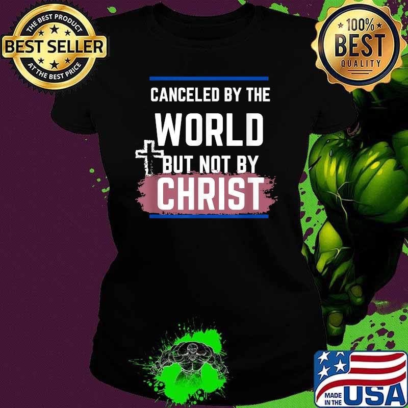 Canceled By The World But Not By Christ God Shirt Ladies tee Canceled By The World But Not By Christ God Shirt Ladies tee