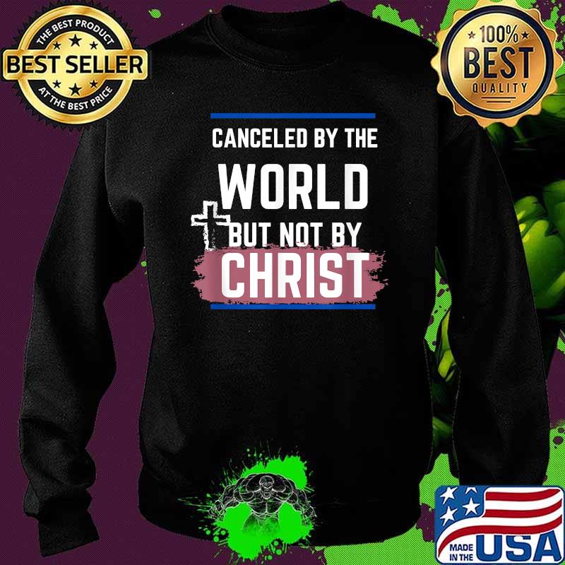 Canceled By The World But Not By Christ God Shirt Sweater Canceled By The World But Not By Christ God Shirt Sweater