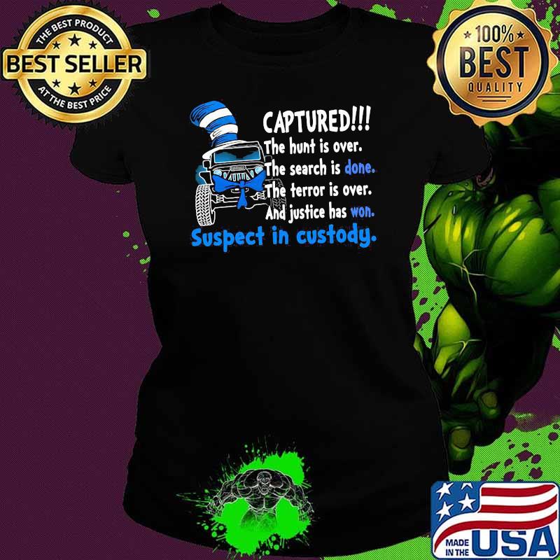 Captured The Hunt Is Over The Search Is Done The Terror Is Over And Justice Has Won Suspect In Custody Dr Seuss Shirt Ladies tee Captured The Hunt Is Over The Search Is Done The Terror Is Over And Justice Has Won Suspect In Custody Dr Seuss Shirt Ladies tee