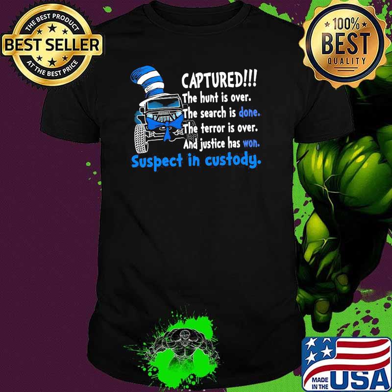 Captured The Hunt Is Over The Search Is Done The Terror Is Over And Justice Has Won Suspect In Custody Dr Seuss Shirt Captured The Hunt Is Over The Search Is Done The Terror Is Over And Justice Has Won Suspect In Custody Dr Seuss Shirt