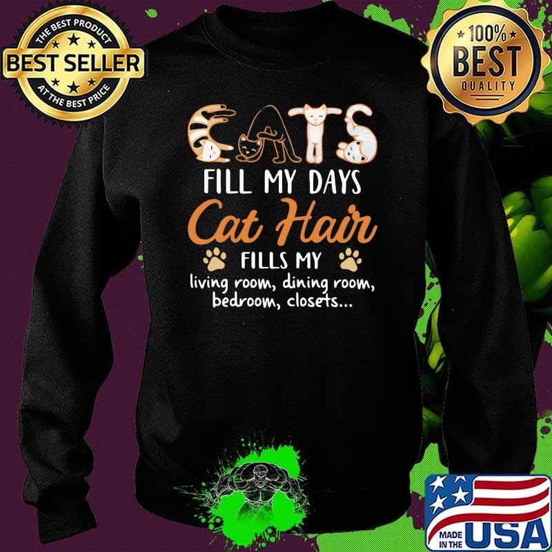 Cats Fill My Days Cat Hair Fills My Living Room Dining Room Bedroom Closets Shirt Sweater Cats Fill My Days Cat Hair Fills My Living Room Dining Room Bedroom Closets Shirt Sweater