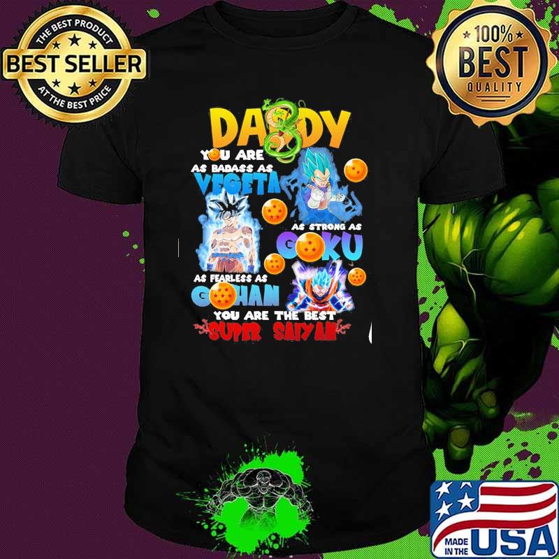 Daddy you are as badass as vegeta as strong as goku as fearless as gohan you are the best super saiyan dragon ball shirt