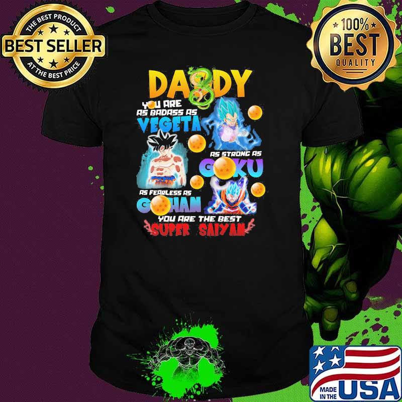 Daddy You Are As Badass As Vegeta As Strong As Goku As Fearless As Gohan You Are The Best Super Saiyan Shirt