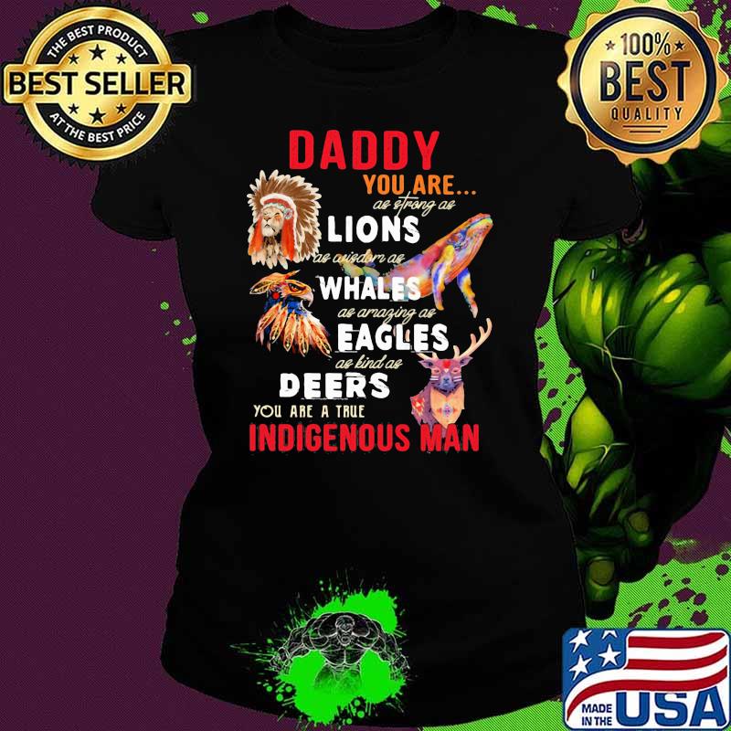 Daddy You Are As Strong As Lion Whales Eagles Deers Indigenous Man Shirt Ladies tee Daddy You Are As Strong As Lion Whales Eagles Deers Indigenous Man Shirt Ladies tee