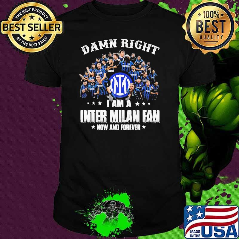 Damn Right I Am A Inter Milan Fan Now And Forever Shirt