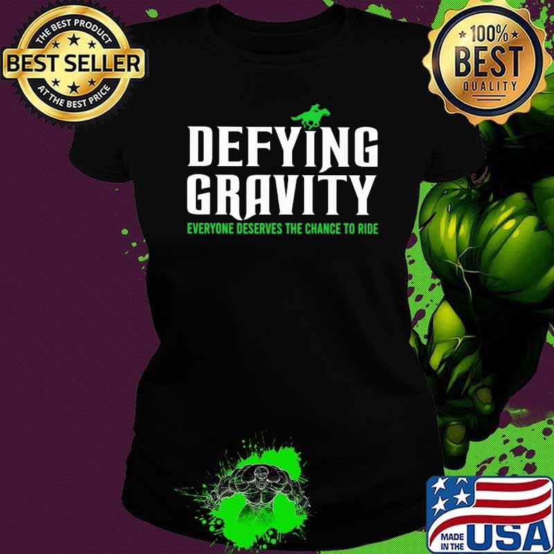 Defying Gravity Everyone Deserves The Chance To Ride Shirt Ladies tee Defying Gravity Everyone Deserves The Chance To Ride Shirt Ladies tee