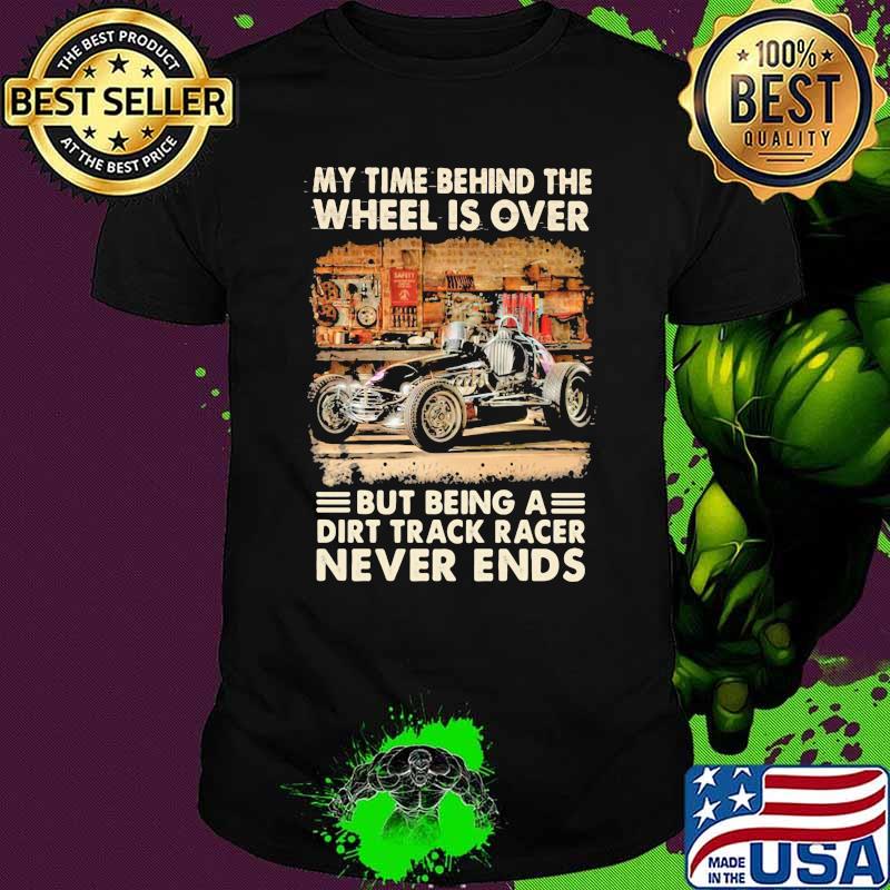 Dirt Track Racing My time behind the wheel is over but being a dirt track racer never ends shirt