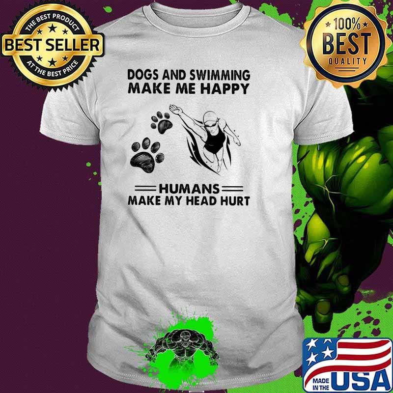 Dogs And Swimming Make Me Happy Humans Make My Head Hurt Shirt
