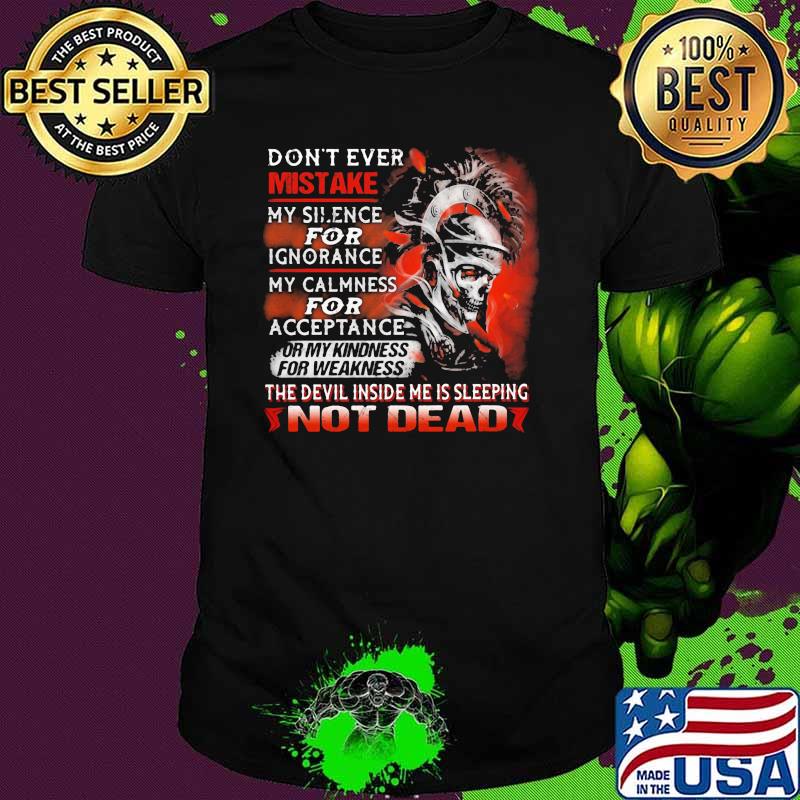 Don't Ever Mistake My Silence For Ignorance My Calmness For Acceptance Not Dead Skull Shirt