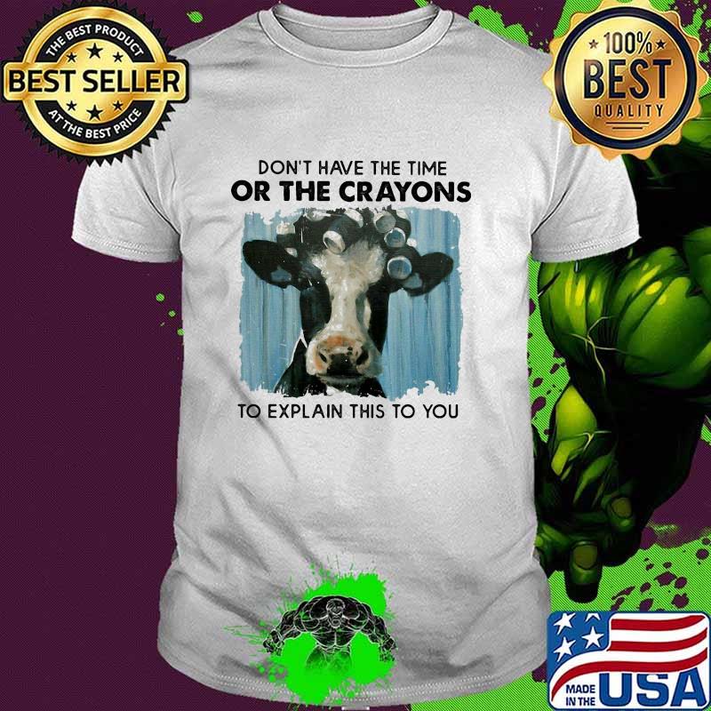 Don't Have The Time Or The Crayons To Explain This To You Cow Shirt
