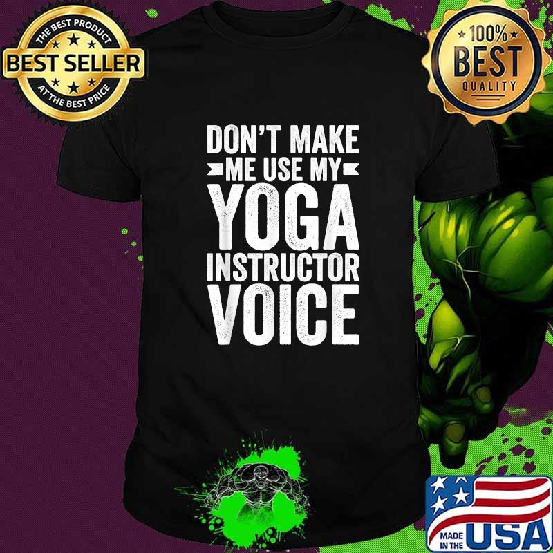 Don't make me use my yoga instructor voice shirt Don't make me use my yoga instructor voice shirt