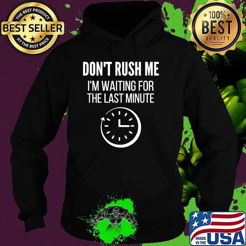 Don't Rush Me I'm Waiting For The Last Minute Procrastinate Shirt Hoodie Don't Rush Me I'm Waiting For The Last Minute Procrastinate Shirt Hoodie