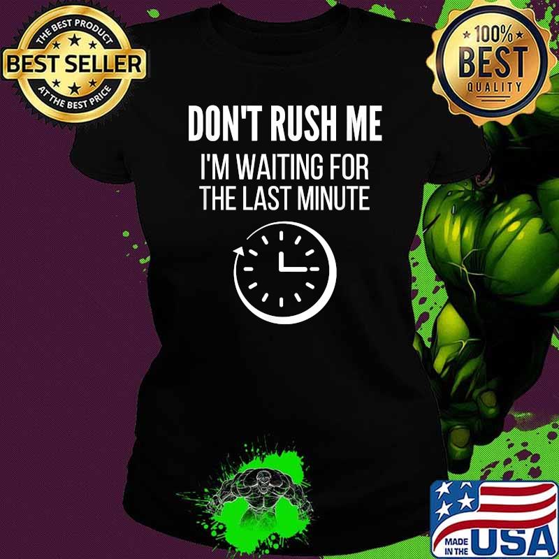 Don't Rush Me I'm Waiting For The Last Minute Procrastinate Shirt Ladies tee Don't Rush Me I'm Waiting For The Last Minute Procrastinate Shirt Ladies tee