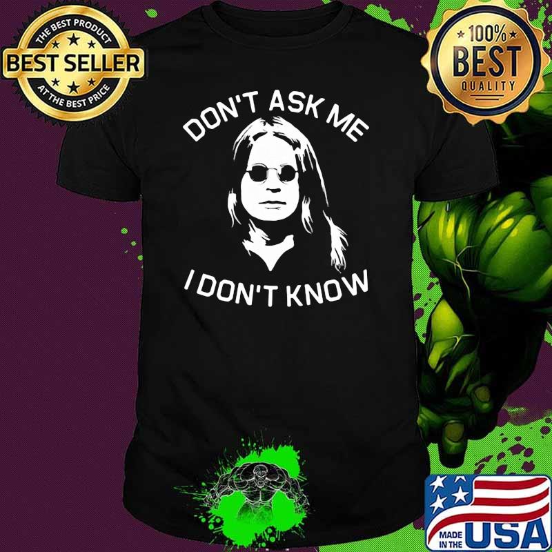 Don’t Ask Me I Don’t Know Shirt