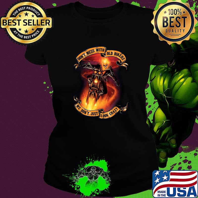Dont Mess With Old Bikers We Don't Just Look Crazy Skull Shirt Ladies tee Dont Mess With Old Bikers We Don't Just Look Crazy Skull Shirt Ladies tee