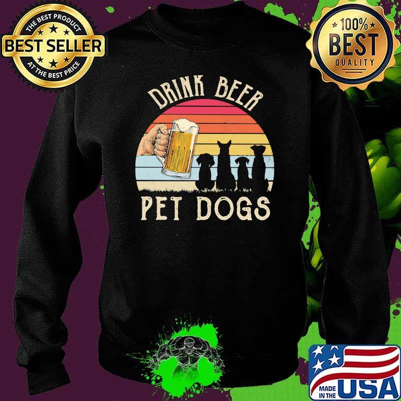 Drink Beer Pet Dogs Vintage Shirt Sweater Drink Beer Pet Dogs Vintage Shirt Sweater