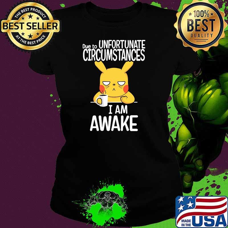 Due to unfortunate circumstances i am awake pikachu Ladies tee Due to unfortunate circumstances i am awake pikachu Ladies tee
