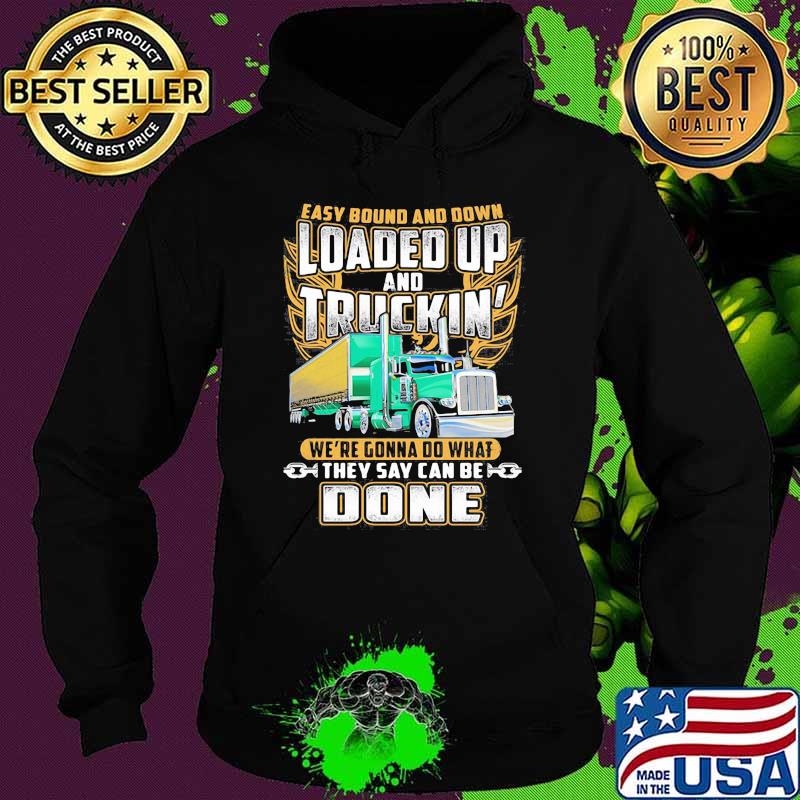 Easy Bound And Down Loaded Up And Truckin We're Gonna Do What They Say Can Be Done Shirt Hoodie Easy Bound And Down Loaded Up And Truckin We're Gonna Do What They Say Can Be Done Shirt Hoodie