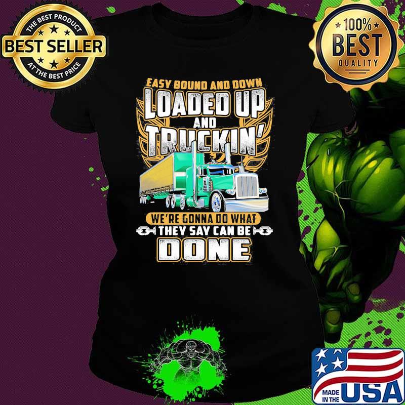 Easy Bound And Down Loaded Up And Truckin We're Gonna Do What They Say Can Be Done Shirt Ladies tee Easy Bound And Down Loaded Up And Truckin We're Gonna Do What They Say Can Be Done Shirt Ladies tee