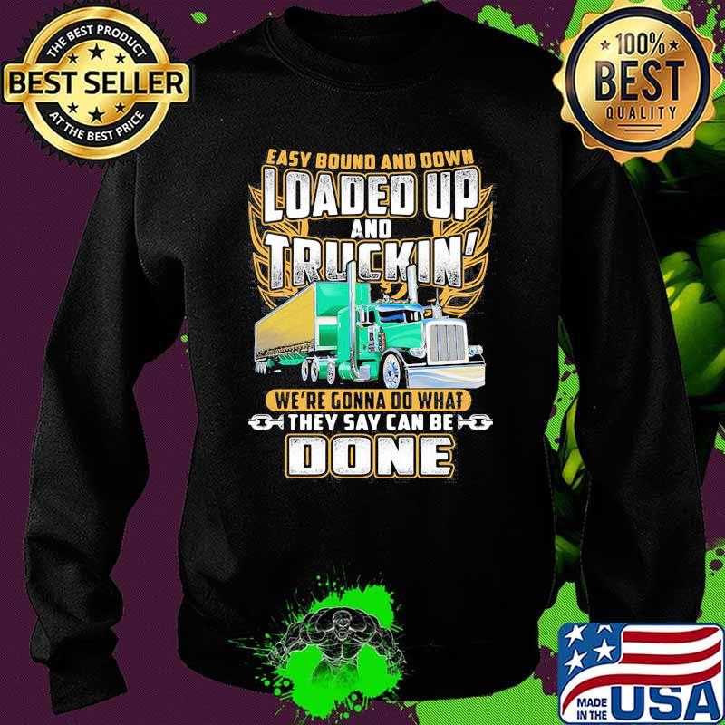 Easy Bound And Down Loaded Up And Truckin We're Gonna Do What They Say Can Be Done Shirt Sweater Easy Bound And Down Loaded Up And Truckin We're Gonna Do What They Say Can Be Done Shirt Sweater