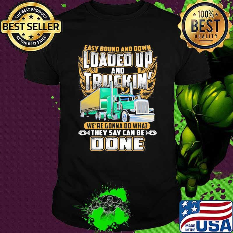 Easy Bound And Down Loaded Up And Truckin We're Gonna Do What They Say Can Be Done Shirt
