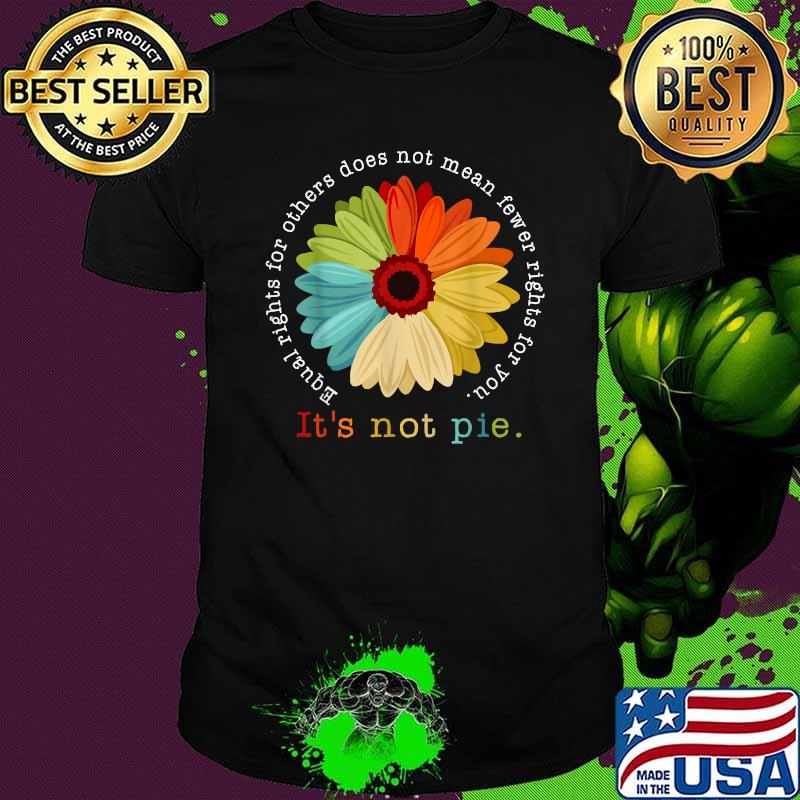 Equal Rights For Others Does Not Mean Fewer For You Daisy It’s Not Pie Flower Shirt