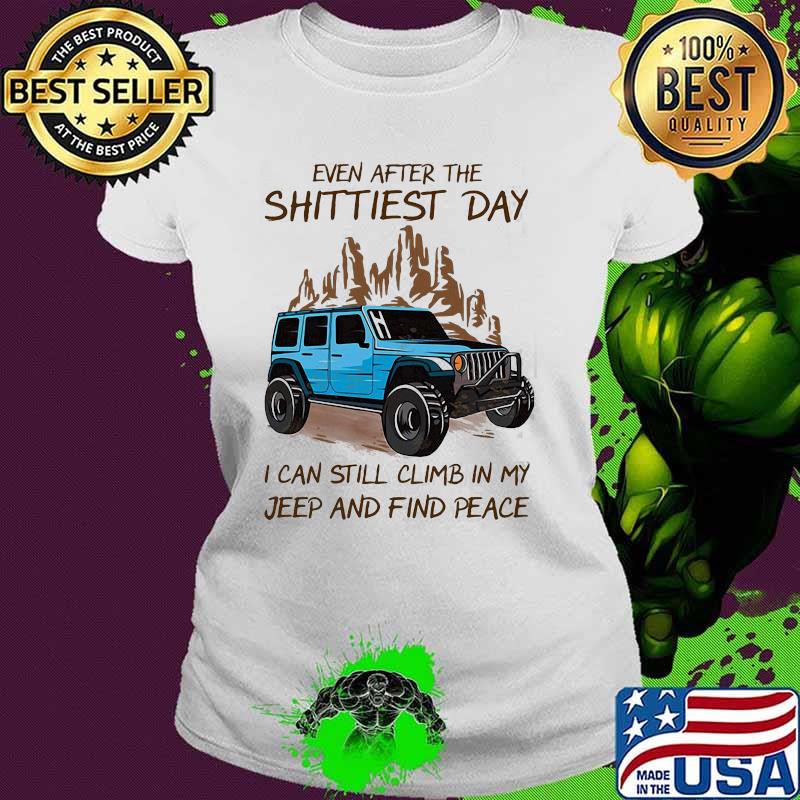 Even After The Shittiest Day I Can Still Climb In My Jeep And Find Peace Shirt Ladies tee Even After The Shittiest Day I Can Still Climb In My Jeep And Find Peace Shirt Ladies tee