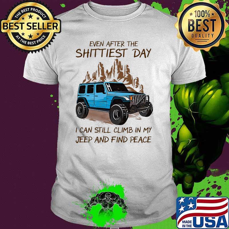 Even After The Shittiest Day I Can Still Climb In My Jeep And Find Peace Shirt Even After The Shittiest Day I Can Still Climb In My Jeep And Find Peace Shirt