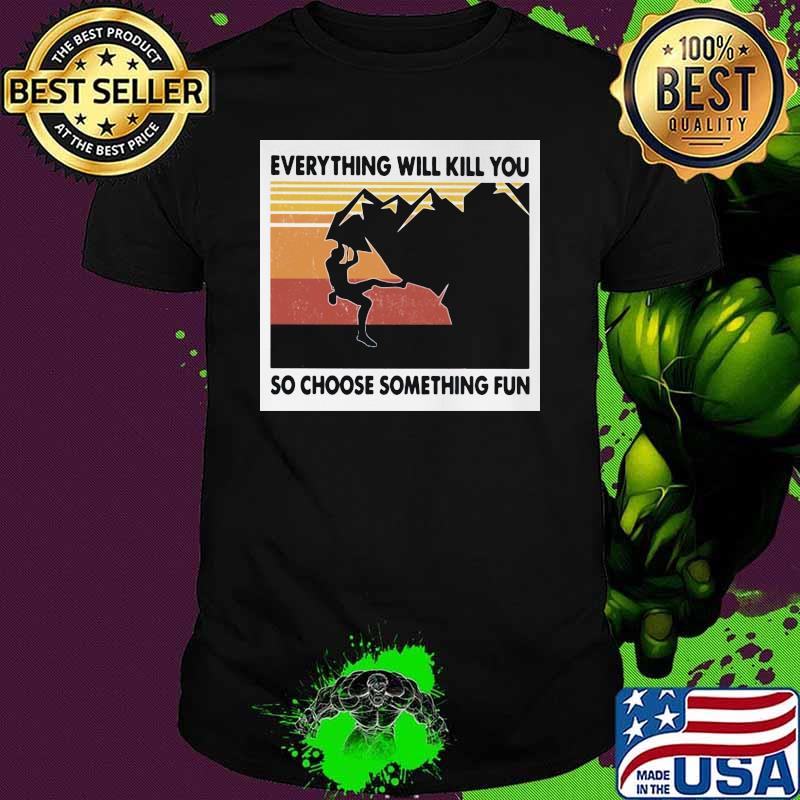 Everything Will Kill You So Choose Something Fun Hiking Vintage Shirt
