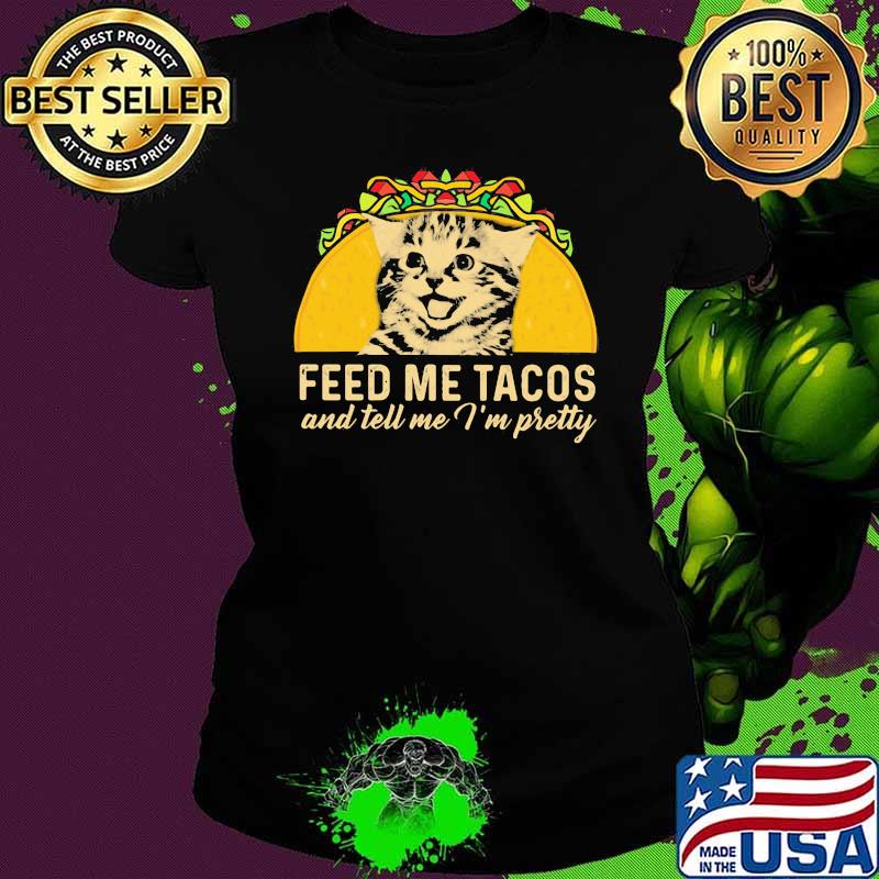 Feed Me Tacos And Tell Me i'm Pretty Cat Shirt Ladies tee Feed Me Tacos And Tell Me i'm Pretty Cat Shirt Ladies tee
