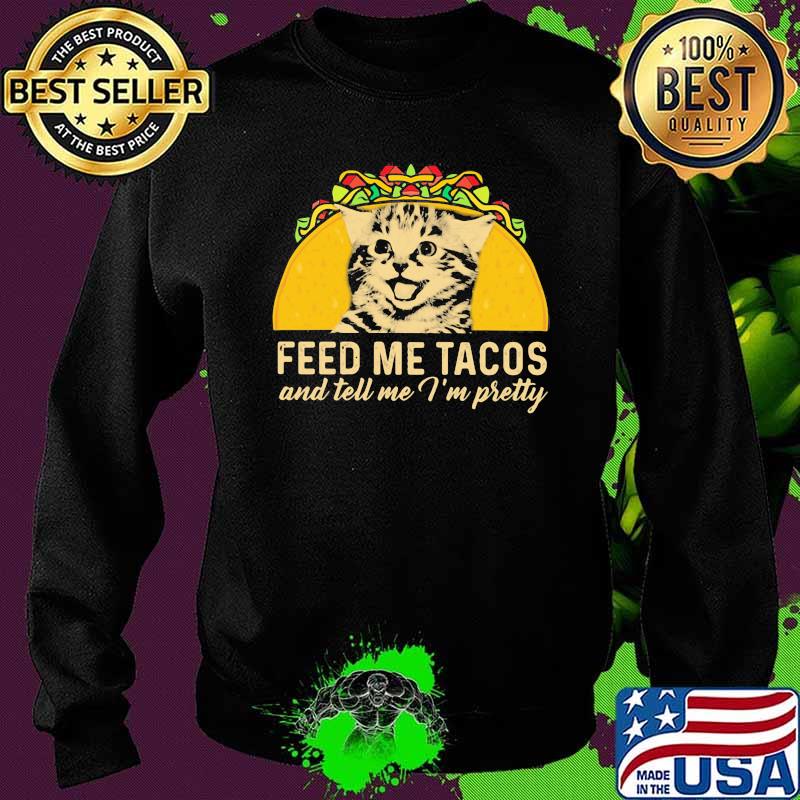 Feed Me Tacos And Tell Me i'm Pretty Cat Shirt Sweater Feed Me Tacos And Tell Me i'm Pretty Cat Shirt Sweater