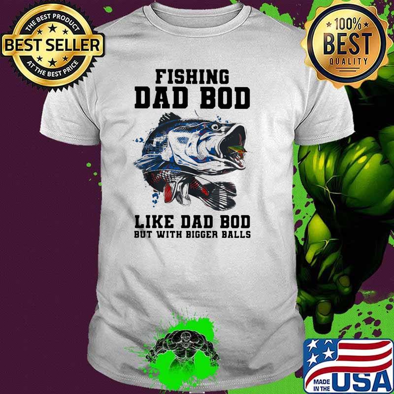 Fishing Dad Bod like Dad Bob But With Bigger Balls Shirt
