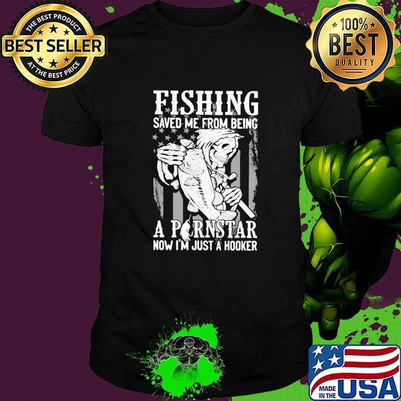 Fishing Saved Me From Being A Pernstar Now I'm Just A Hooker Fishing Skull Shirt