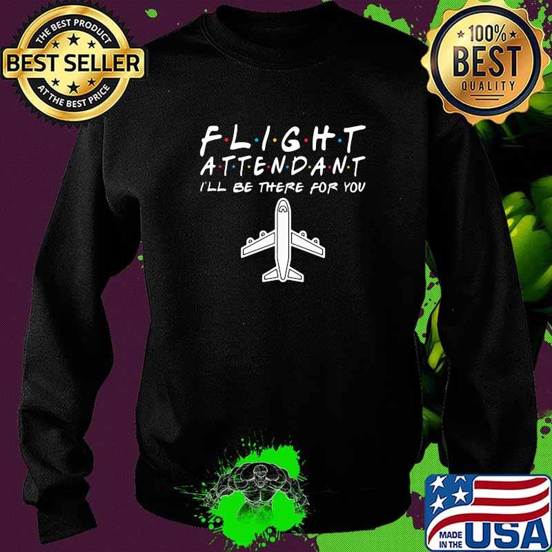 Flight Attendant I'll Be there For You Shirt Sweater Flight Attendant I'll Be there For You Shirt Sweater