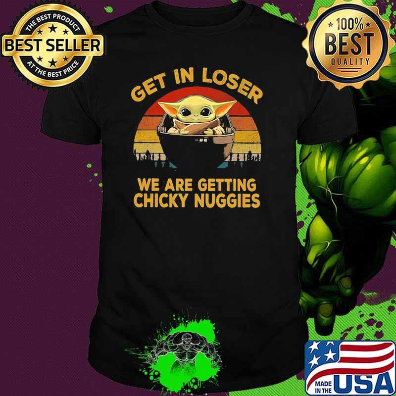 Get In Loser We Are Getting Chicky Nuggies Yoda Vintage Shirt