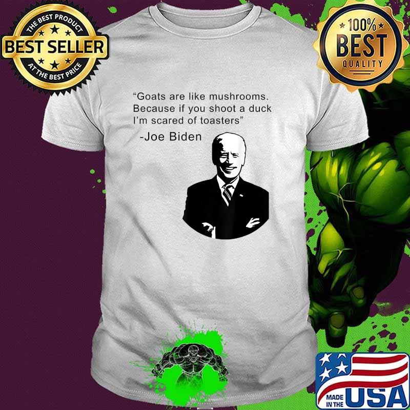 Goats Are Like Mushrooms Because If You Shoot A Duck Quote By Biden Shirt