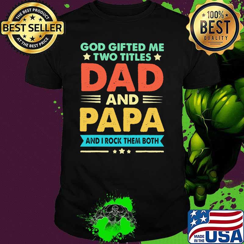 God Gifted Me Two Titles Dad And Papa And I Rock Them Both Shirt